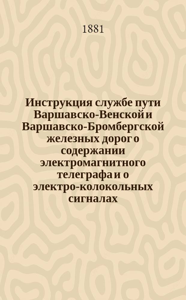 Инструкция службе пути Варшавско-Венской и Варшавско-Бромбергской железных дорог о содержании электромагнитного телеграфа и о электро-колокольных сигналах