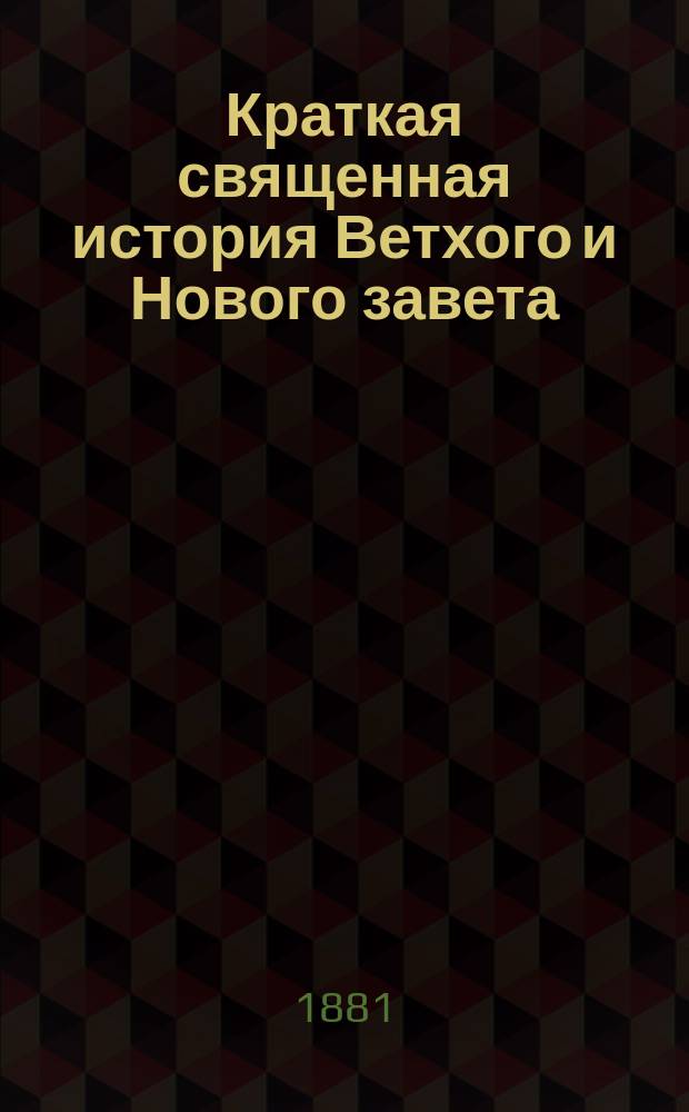 Краткая священная история Ветхого и Нового завета : Сост. для полковых учеб. команд, ротных, эскадронных и батарейных школ