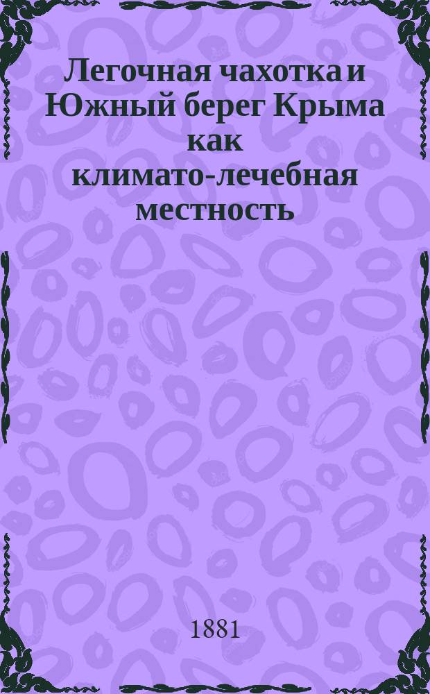 Легочная чахотка и Южный берег Крыма как климато-лечебная местность : Попул. изложенная брошюра