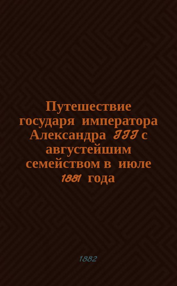 Путешествие государя императора Александра III с августейшим семейством в июле 1881 года