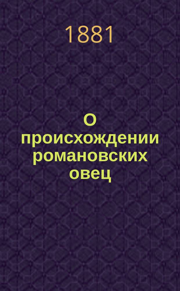 О происхождении романовских овец : (Сообщ. И.О. Левитского в собр. 1 Отд-ния И.В.Э. о-ва 8 янв. 1881 г.)