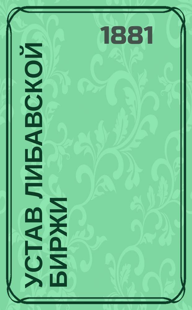 Устав Либавской биржи : Утв. 15 авг. 1880 г.