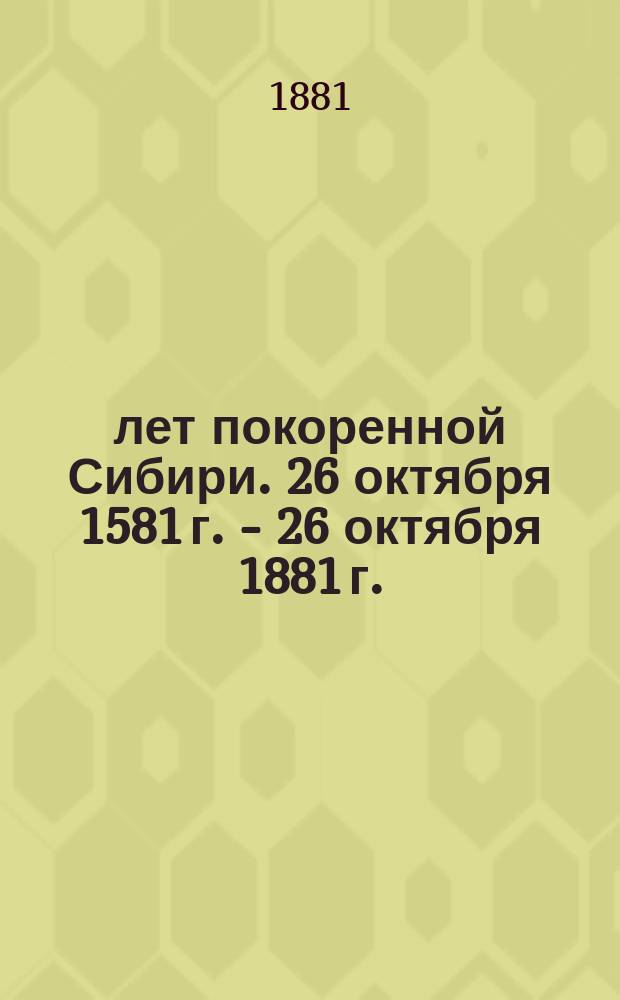300 лет покоренной Сибири. 26 октября 1581 г. - 26 октября 1881 г. : Стихотворение