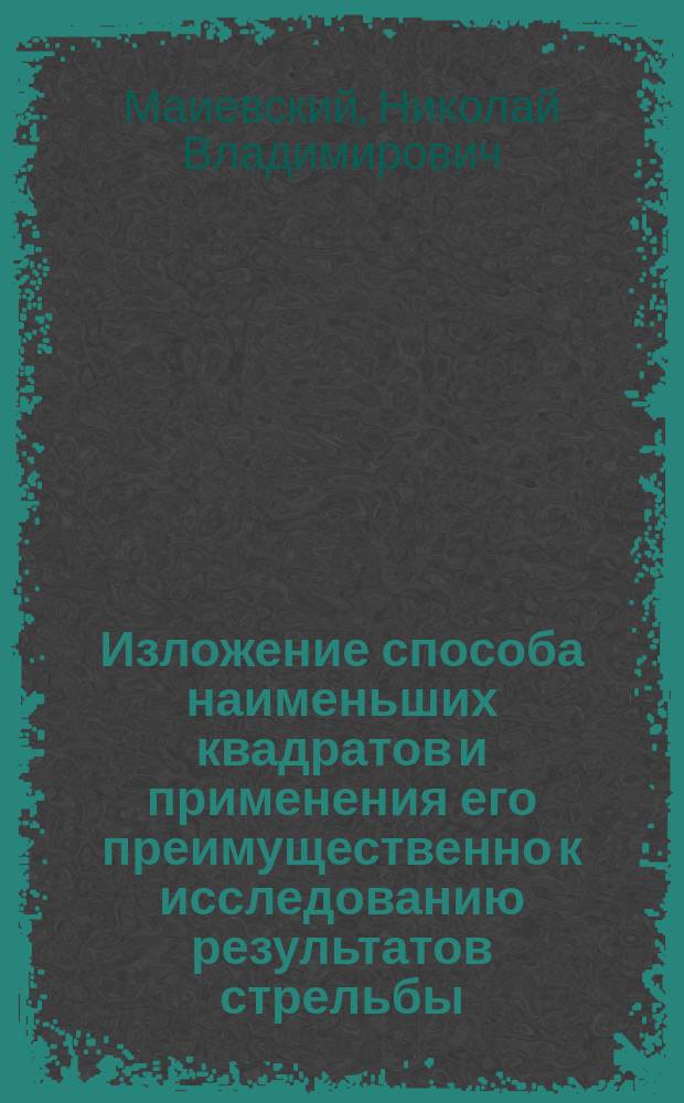 Изложение способа наименьших квадратов и применения его преимущественно к исследованию результатов стрельбы