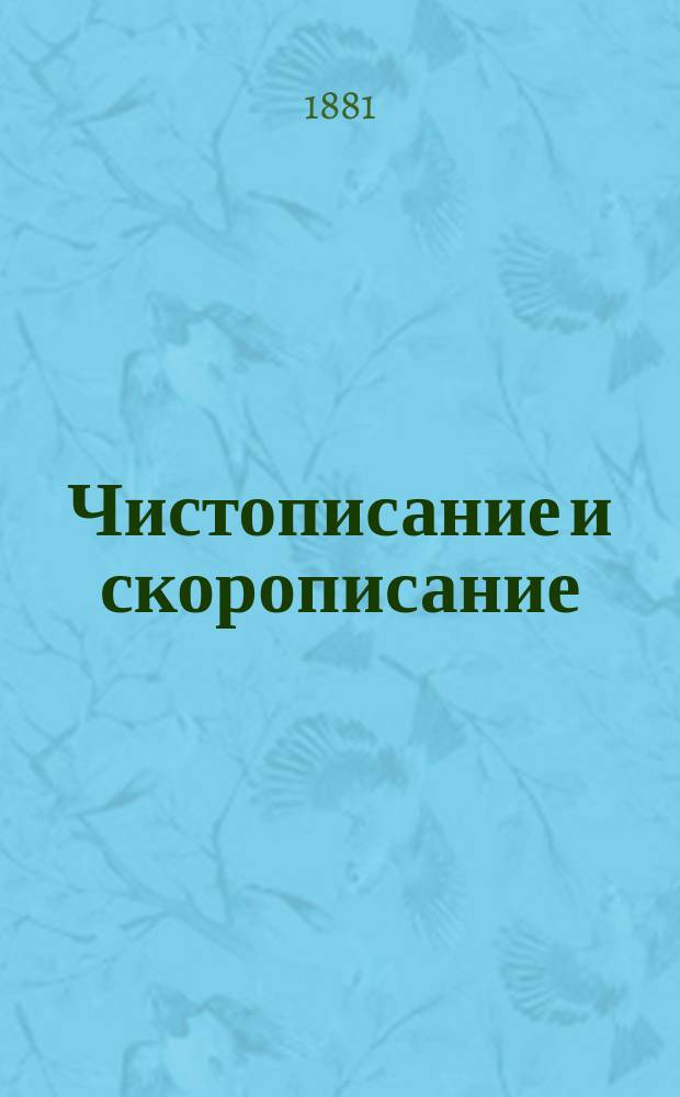 Чистописание и скорописание : Рус. прописи с объясн. : Метод. руководство к обучению письму для школ. и домаш. употребления
