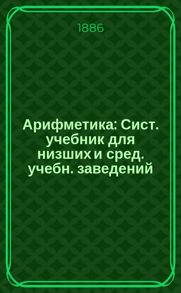 Арифметика : Сист. учебник для низших и сред. учебн. заведений