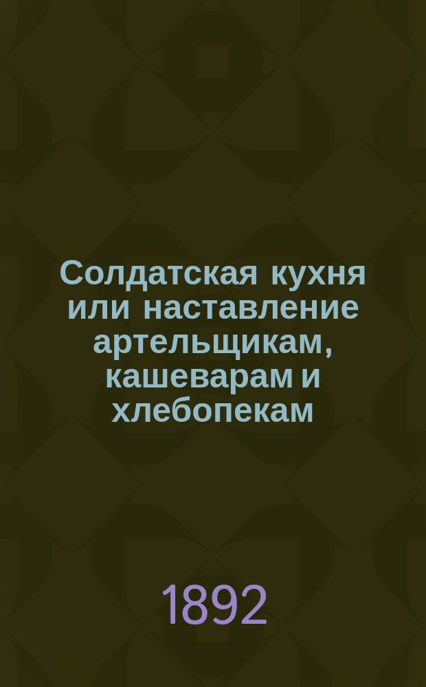 Солдатская кухня или наставление артельщикам, кашеварам и хлебопекам