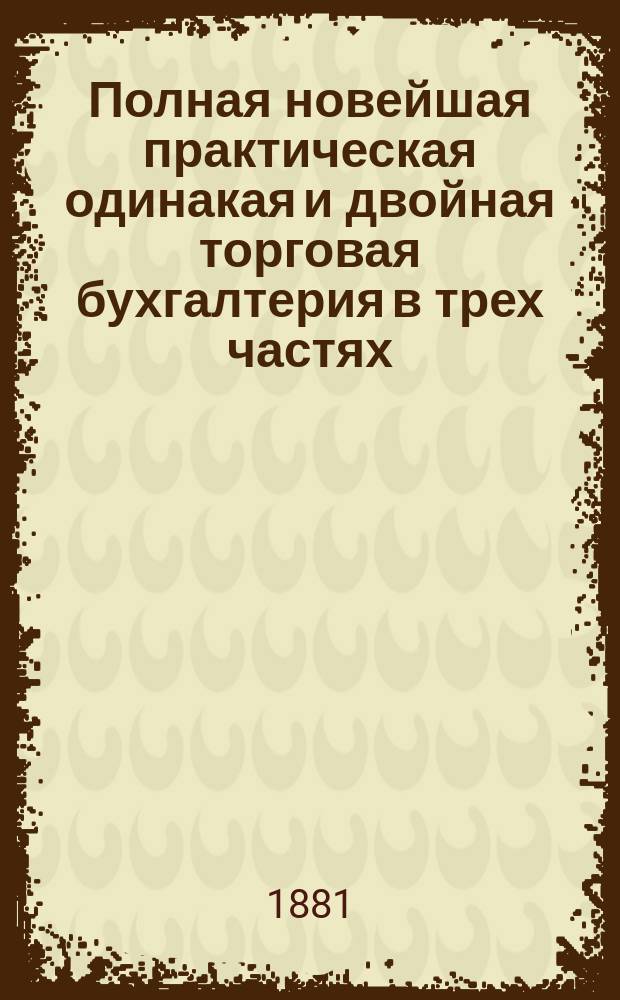 Полная новейшая практическая одинакая и двойная торговая бухгалтерия в трех частях