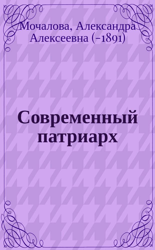 Современный патриарх : Комедия в 3 д. А. Мочаловой