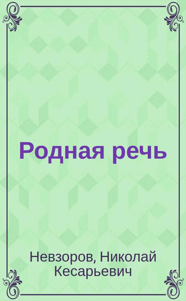 Родная речь : Системат. свод материала для 404 упражнений при изучении рус. яз. с прил. краткого курса грамматики и метод. указаний : Для первых четырех кл. сред. учеб. заведений, гор. и сел. школ