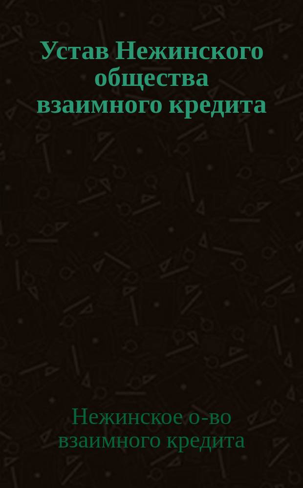 Устав Нежинского общества взаимного кредита : Утв. 8 окт. 1880 г.