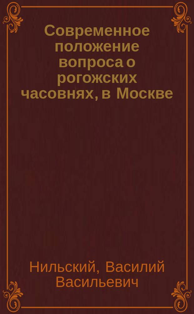 Современное положение вопроса о рогожских часовнях, в Москве