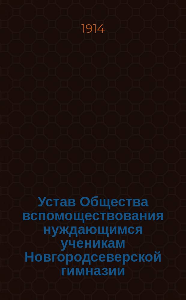 Устав Общества вспомоществования нуждающимся ученикам Новгородсеверской гимназии... : Утв. ... 19 сент. 1881 г