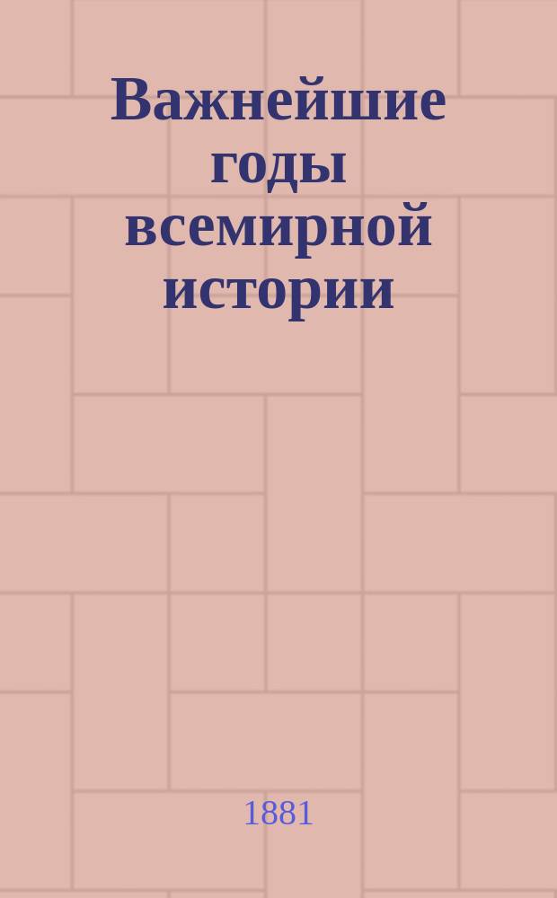 Важнейшие годы всемирной истории : Пособие при повторении курса всеобщ. и рус. истории
