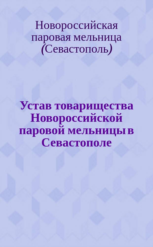 Устав товарищества Новороссийской паровой мельницы в Севастополе : Утв. 14 нояб. 1880 г