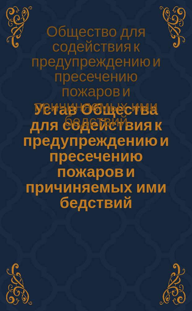 Устав Общества для содействия к предупреждению и пресечению пожаров и причиняемых ими бедствий : Утв. 26 июня 1881 г.