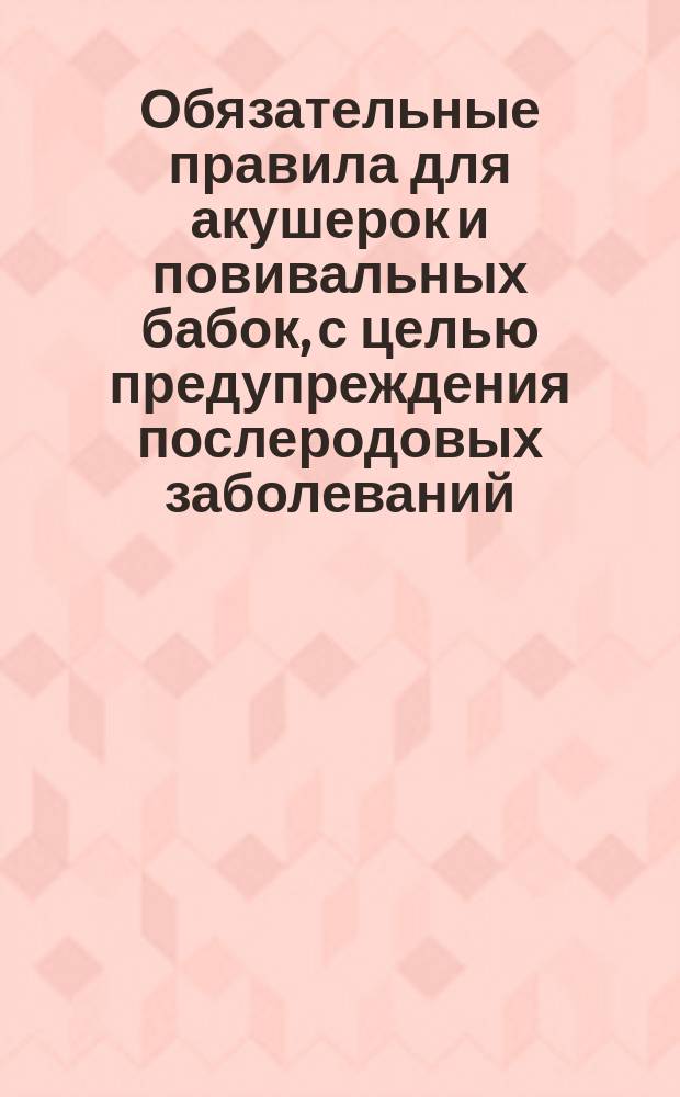 Обязательные правила для акушерок и повивальных бабок, с целью предупреждения послеродовых заболеваний
