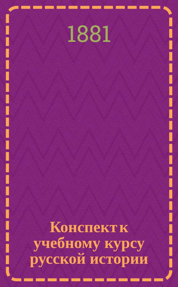 Конспект к учебному курсу русской истории : С прил. хронол. и родословной табл. : Пособие для учащихся в сред. учеб. заведениях
