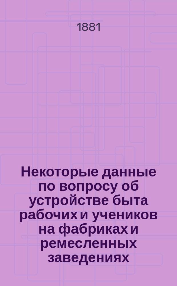 Некоторые данные по вопросу об устройстве быта рабочих и учеников на фабриках и ремесленных заведениях