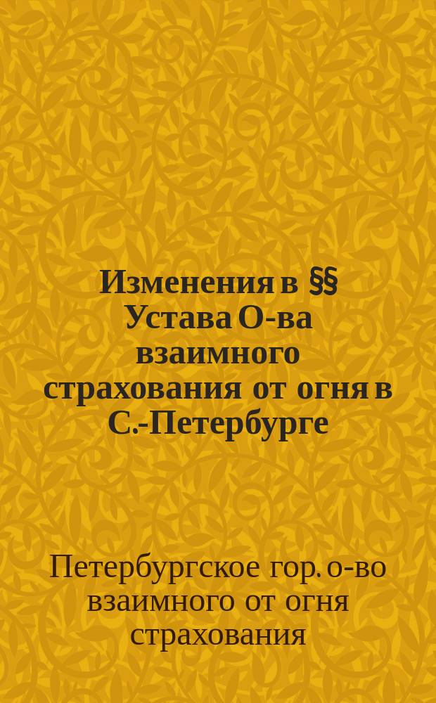 Изменения в §§ Устава [О-ва взаимного страхования от огня в С.-Петербурге