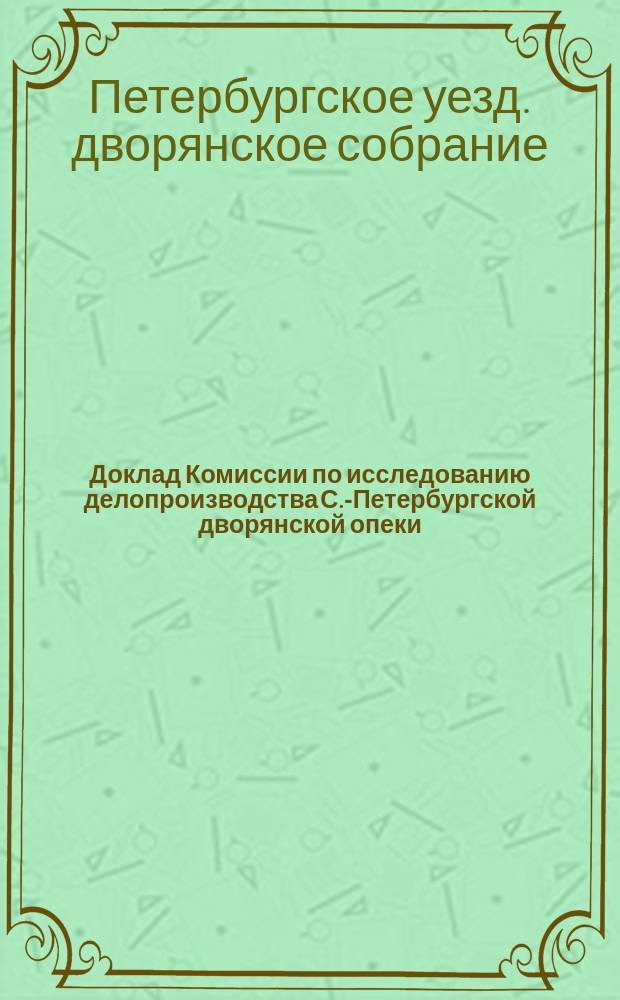 Доклад Комиссии по исследованию делопроизводства С.-Петербургской дворянской опеки