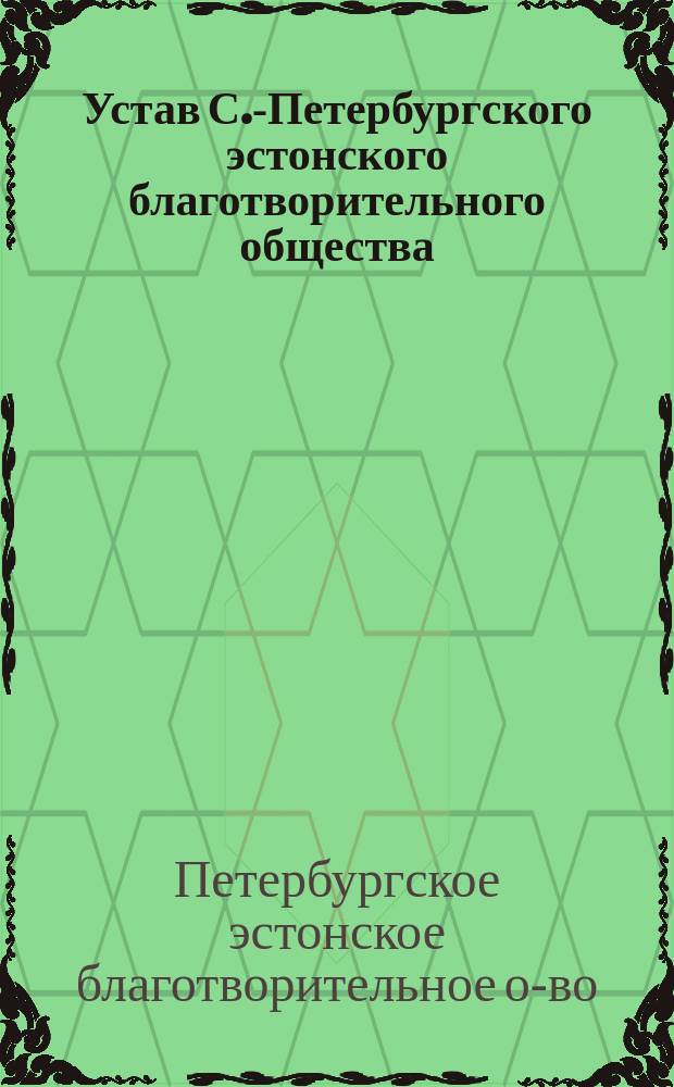 Устав С.-Петербургского эстонского благотворительного общества : Утв. 28 июля 1880 г.