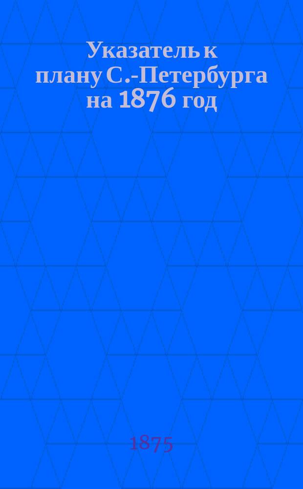 Указатель к плану С.-Петербурга на 1876 год