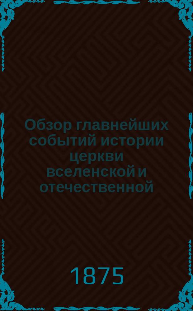 Обзор главнейших событий истории церкви вселенской и отечественной