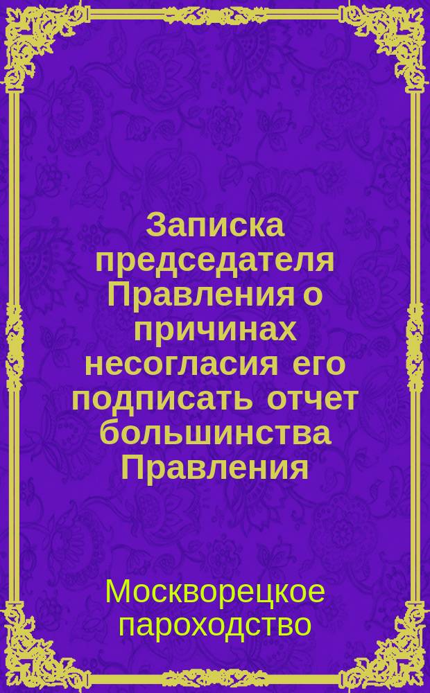 Записка председателя Правления о причинах несогласия его подписать отчет большинства Правления