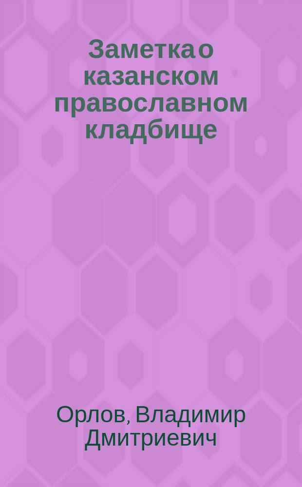Заметка о казанском православном кладбище (куртине) : (Чит. в засед. Казан. о-ва врачей 27 апр. 1881 г.)