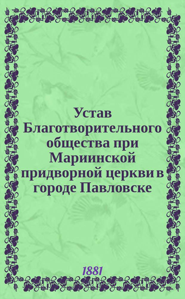 Устав Благотворительного общества при Мариинской придворной церкви в городе Павловске : Утв.... 28 марта 1881 г