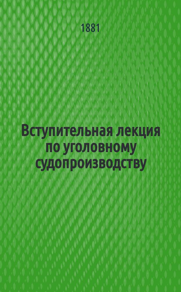 Вступительная лекция по уголовному судопроизводству : Чит. 11-го ноября 1880 г.