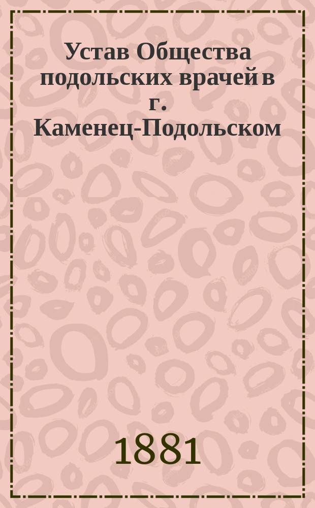 Устав Общества подольских врачей в г. Каменец-Подольском : Утв. 23 авг. 1876 г.