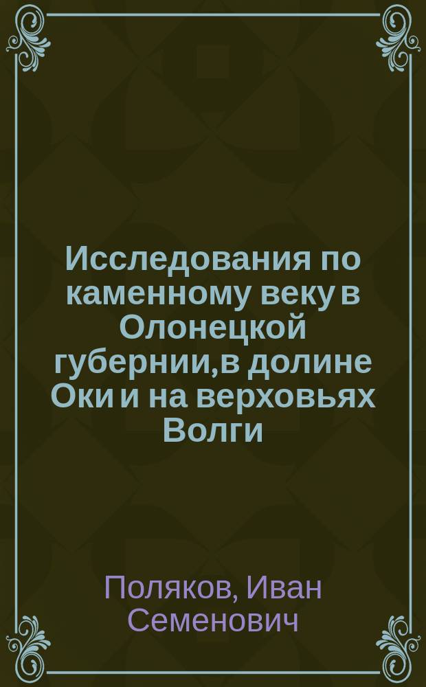 Исследования по каменному веку в Олонецкой губернии, в долине Оки и на верховьях Волги