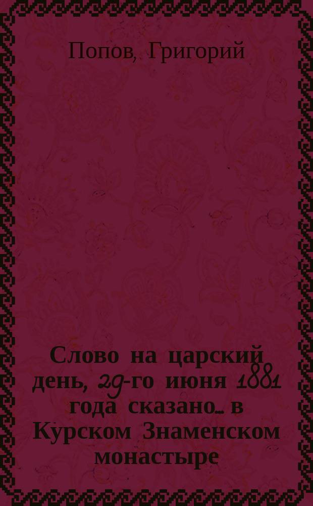 Слово на царский день, 29-го июня 1881 года [сказано... в Курском Знаменском монастыре]