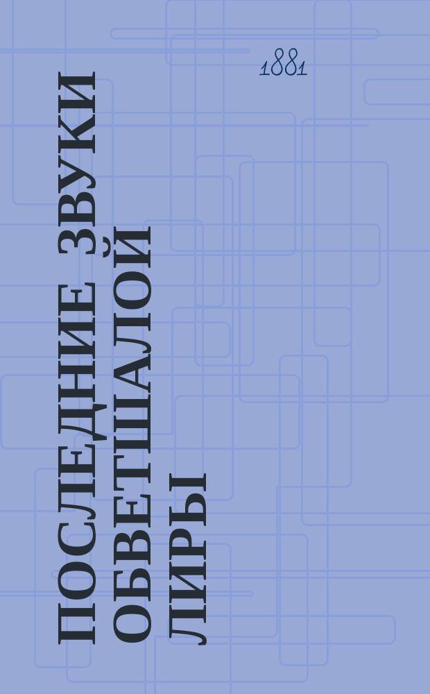 Последние звуки обветшалой лиры : Стихотворения