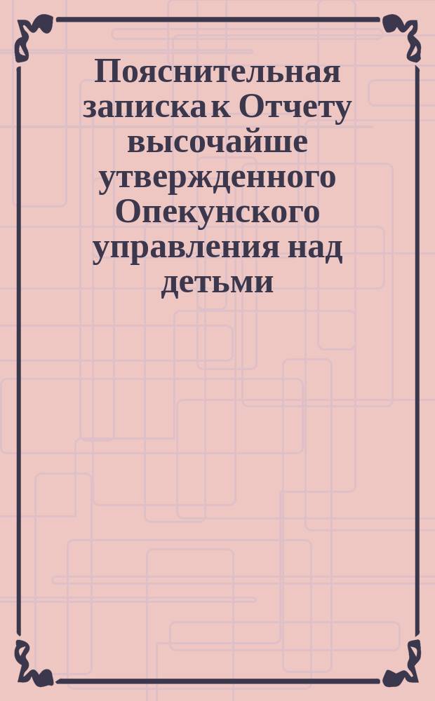 Пояснительная записка к Отчету высочайше утвержденного Опекунского управления над детьми, имуществом и делами умершего С.Д. Башмакова за 1880 год