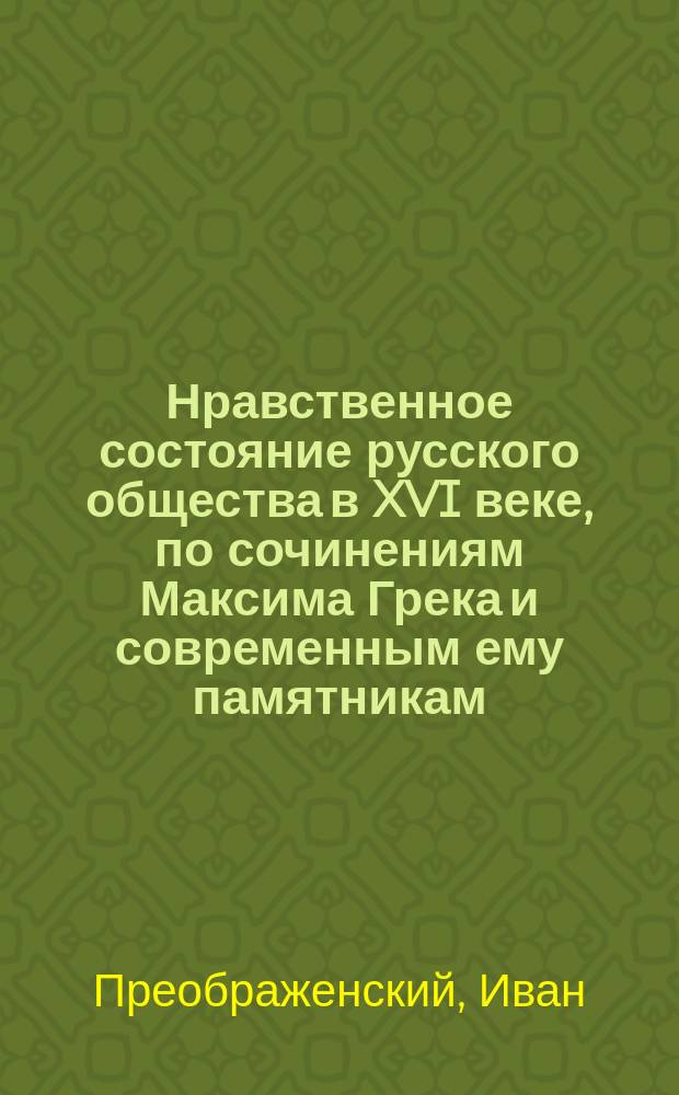 Нравственное состояние русского общества в XVI веке, по сочинениям Максима Грека и современным ему памятникам