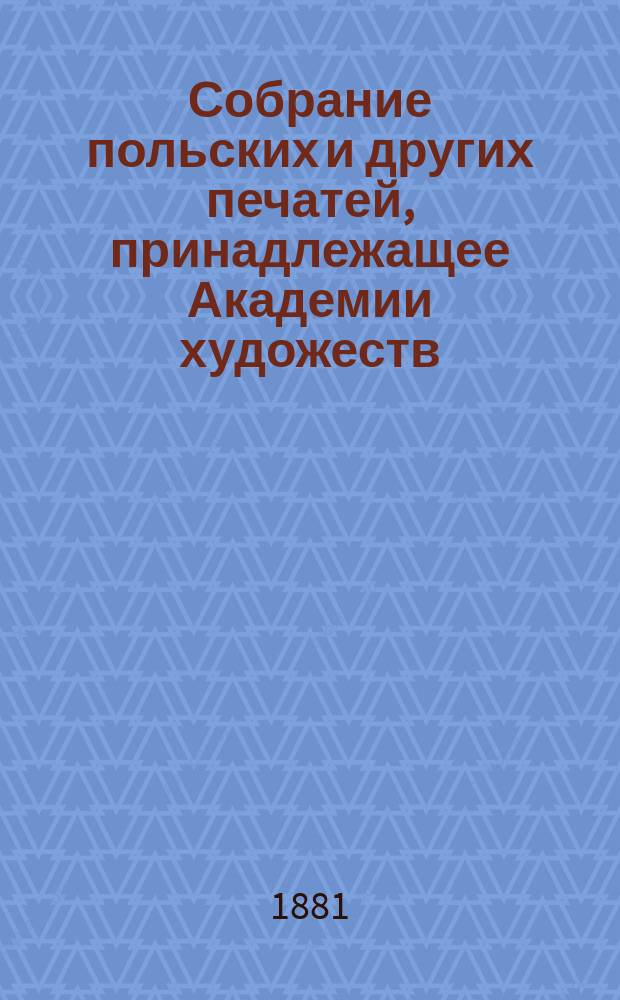 Собрание польских и других печатей, принадлежащее Академии художеств