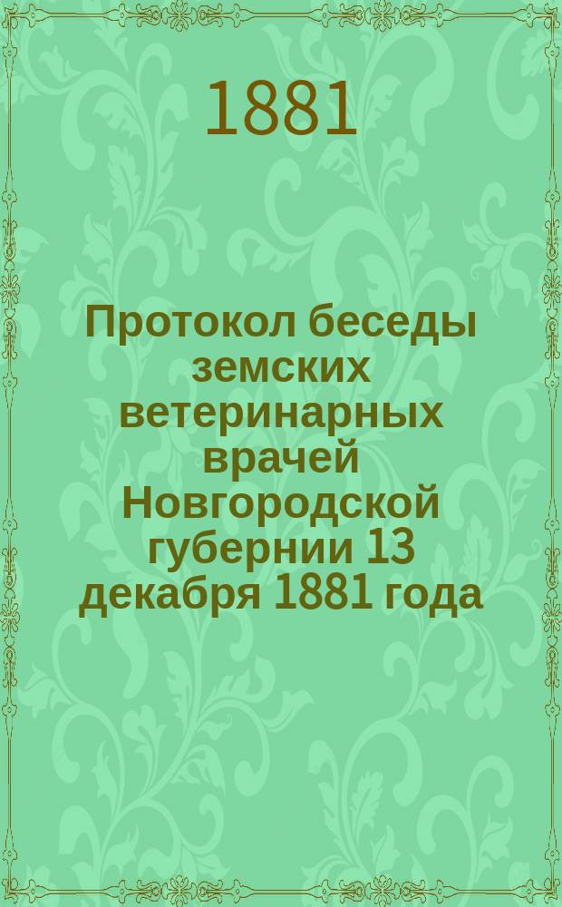 Протокол беседы земских ветеринарных врачей Новгородской губернии 13 декабря 1881 года. Программа для исследования скотоводства Новгородской губернии в ветеринарно-экономическом отношении