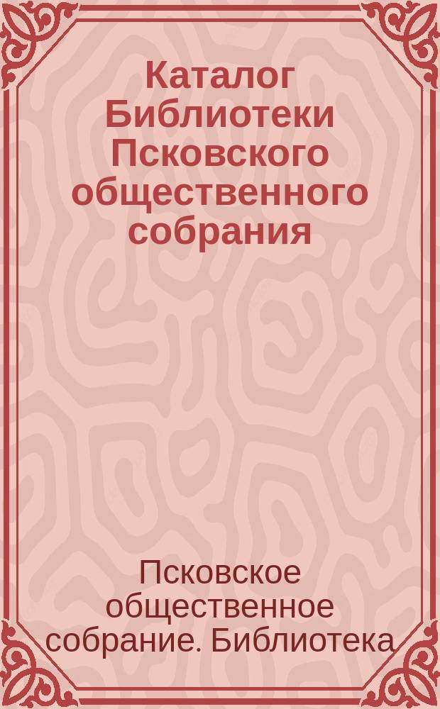 Каталог Библиотеки Псковского общественного собрания (к 1-му января 1881 года)