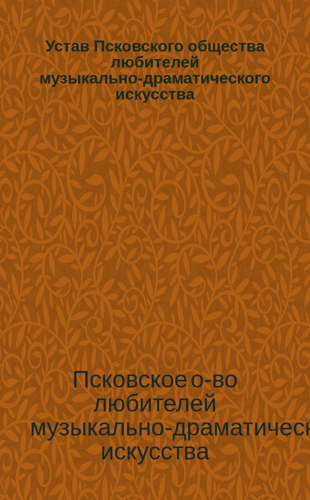 Устав Псковского общества любителей музыкально-драматического искусства : Утв. 28 янв. 1884 г.