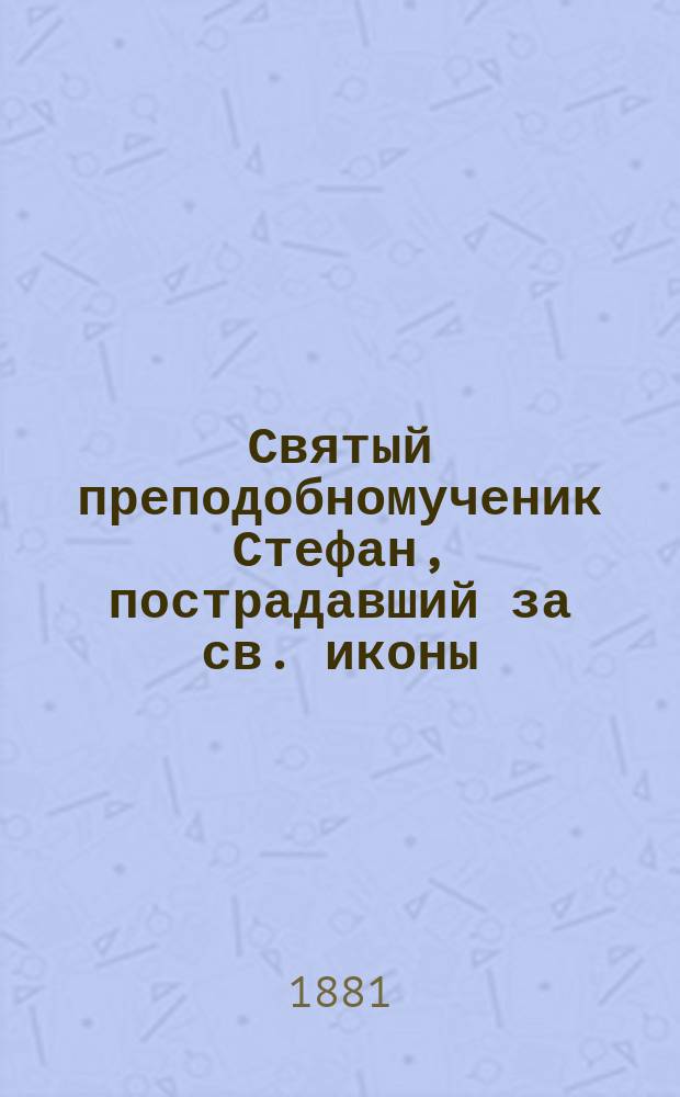 Святый преподобномученик Стефан, пострадавший за св. иконы