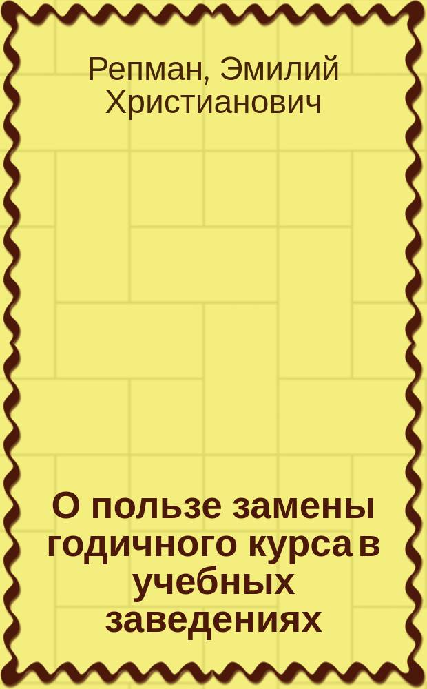 О пользе замены годичного курса в учебных заведениях (низших и средних) полугодичным с двумя переводными экзаменами в году, и о применении такого порядка в заведениях, где имеются параллельные классы