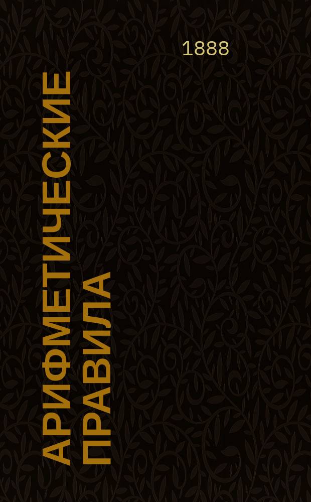 Арифметические правила : Пособие для учащихся в низших классах средне-учеб. заведений и в гор. и нач. уч-щах