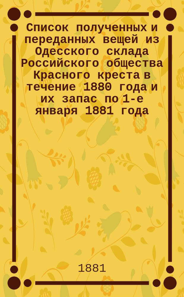 Список полученных и переданных вещей из Одесского склада Российского общества Красного креста в течение 1880 года и их запас по 1-е января 1881 года