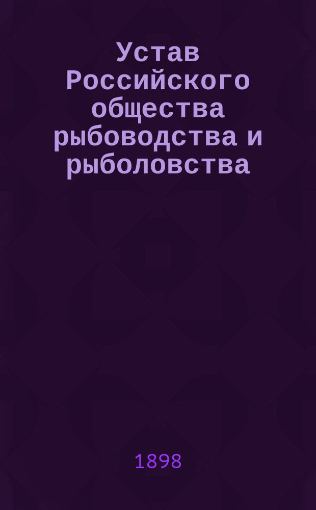 Устав Российского общества рыбоводства и рыболовства : Утв. 22 июля 1881 г.