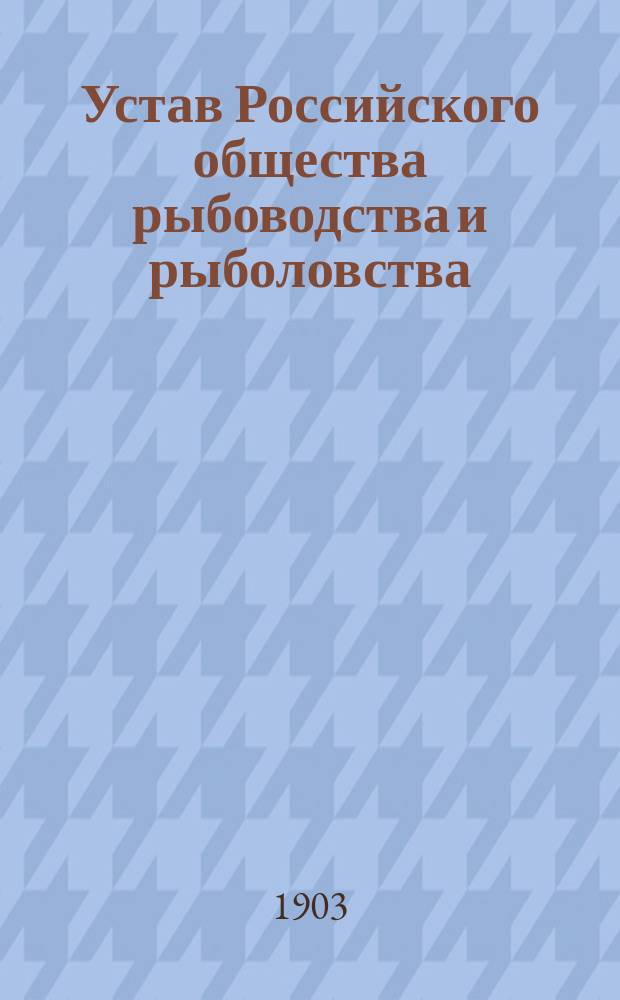 Устав Российского общества рыбоводства и рыболовства : Утв. 22 июля 1881 г.