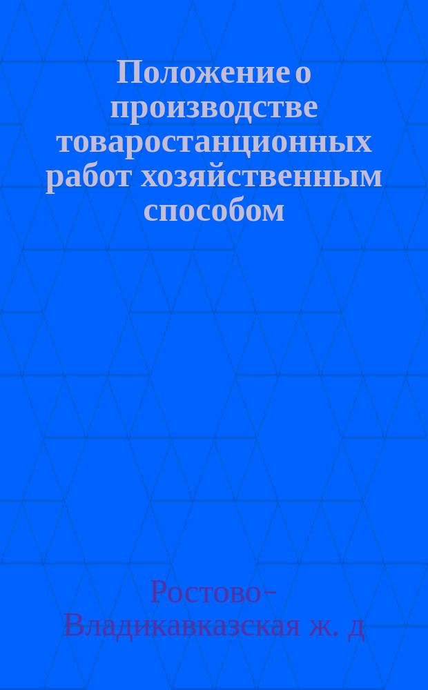 Положение о производстве товаростанционных работ хозяйственным способом : Утв. ... 1 июля 1882 г