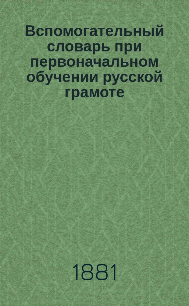 Вспомогательный словарь при первоначальном обучении русской грамоте : Сост. применительно к наиболее распростр. букварям и кн. для первонач. чтения